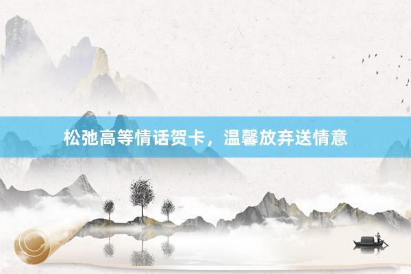 松弛高等情话贺卡，温馨放弃送情意