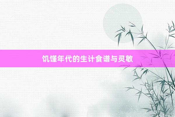 饥馑年代的生计食谱与灵敏