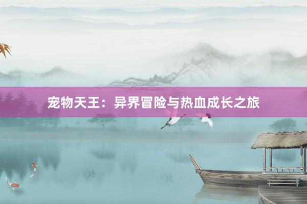 宠物天王：异界冒险与热血成长之旅